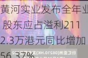 黄河实业发布全年业绩 股东应占溢利2112.3万港元同比增加56.37%