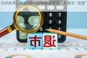 连续跌停！又有A股公司快跌破面值，牛散或“踩雷”！