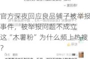 官方深夜回应良品铺子被举报事件，被举报问题不成立  这“木薯粉”为什么频上热搜？