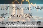 五矿资源拟透过供股发行34.65亿股供股股份 今日复牌