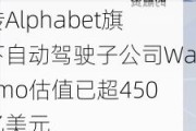 传Alphabet旗下自动驾驶子公司Waymo估值已超450亿美元