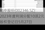 柘中股份(002346.SZ)：2023年度利润分配10派2元 股权登记日5月27日