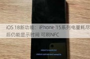 iOS 18新功能：iPhone 15系列电量耗尽后仍能显示时间 可刷NFC