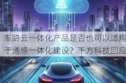 车路云一体化产品是否也可以适用于通感一体化建设？千方科技回应