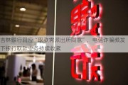 吉林银行回应“取款需派出所同意”，电信***频发下银行取款业务持续收紧