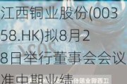 江西铜业股份(00358.HK)拟8月28日举行董事会会议批准中期业绩