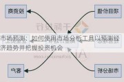 市场预测：如何使用市场分析工具以预测经济趋势并把握投资机会