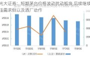 光大证券：短期茅台价格波动扰动板块 后续继续关注需求侧以及酒厂动作