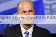 波音任命Collins Aerospace前CEO为新任CEO