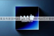 苹果发布新款MacBook Pro，M4 Max芯片重磅登场