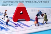 Piedmont Lithium宣布10月裁员32% 今年已裁减近半数员工