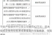 平安产险徐州中心支公司被罚42万元：因未按规定使用经批准或者备案的保险条款、保险费率