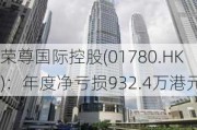 荣尊国际控股(01780.HK)：年度净亏损932.4万港元