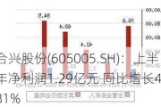 合兴股份(605005.SH)：上半年净利润1.29亿元 同比增长40.81%