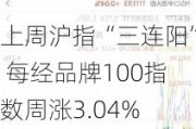 上周沪指“三连阳” 每经品牌100指数周涨3.04%