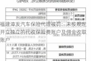 福建漳发汽车保险代理被罚：未按规定开立独立的代收保险费账户及佣金收取账户