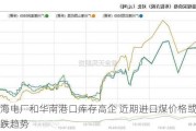 沿海电厂和华南港口库存高企 近期进口煤价格或呈下跌趋势