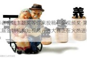 养老金融主题奖等你来投稿！金***奖·第二届金融机构短***评选大赛正在火热进行中