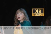 “行走的GDP”！霉霉时代巡回演唱会收入超20.77亿美元