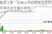 二连板好上好：近期公司经营情况及内外部经营环境未发生重大变化