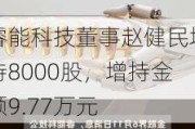 睿能科技董事赵健民增持8000股，增持金额9.77万元