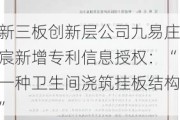 新三板创新层公司九易庄宸新增专利信息授权：“一种卫生间浇筑挂板结构”