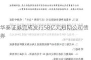 华泰证券完成发行58亿元短期公司债券