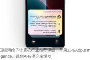 中国***给予计算机行业推荐评级：苹果发布Apple Intelligence，端侧AI有望迎来爆发