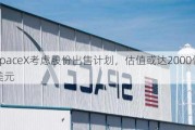 SpaceX考虑股份出售***，估值或达2000亿美元