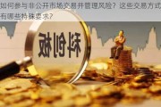 如何参与非公开市场交易并管理风险？这些交易方式有哪些特殊要求？