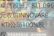 卓然股份：拟1.09亿元收购INNOVARE KTI公司100%股权