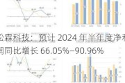 松霖科技：预计 2024 年半年度净利润同比增长 66.05%―90.96%