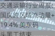 交通运输行业周报：国庆跨区域流动量+19.4% 美东码头罢工结束