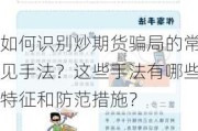 如何识别炒期货骗局的常见手法？这些手法有哪些特征和防范措施？