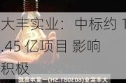 大丰实业：中标约 1.45 亿项目 影响积极