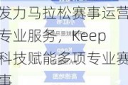 发力马拉松赛事运营专业服务，Keep科技赋能多项专业赛事