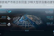 全球房地产市场正在回温 沙特大型项目推动建筑业热潮