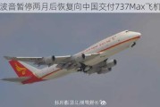 波音暂停两月后恢复向中国交付737Max飞机