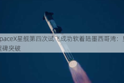 SpaceX星舰第四次试飞成功软着陆墨西哥湾：里程碑突破