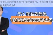 美债在国际金融市场中扮演什么角色？持有美债有哪些风险与收益？