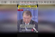 日媒：日本自民党高官再提自卫队常驻美国