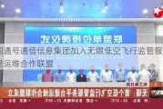 中国通号通信信息集团加入无锡低空飞行监管服务平台建运维合作联盟