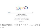 让搜索更聪明！谷歌引入三大Chrome AI搜索功能