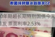 50年期超长期特别国债今天首发 票面利率2.53%