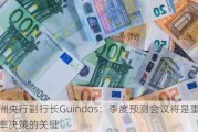 欧洲央行副行长Guindos：季度预测会议将是重大利率决策的关键