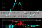 莱特光电（688150）：MACD指标DIF线上穿0轴-技术指标上后市看多（06-12）