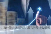 中金：海外资金继续流出A股和港股 主动外资加速流出