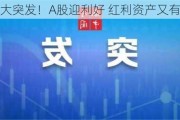 今晨重大突发！A股迎利好 红利资产又有催化剂