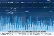 MHMarkets迈汇平台:金砖国家推动新货币体系