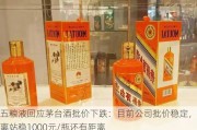 五粮液回应茅台酒批价下跌：目前公司批价稳定，但离站稳1000元/瓶还有距离